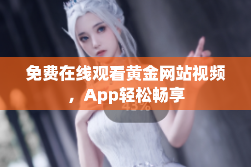 免费在线观看黄金网站视频，App轻松畅享
