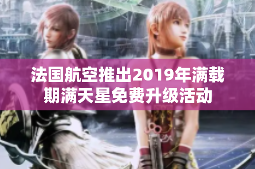 法国航空推出2019年满载期满天星免费升级活动