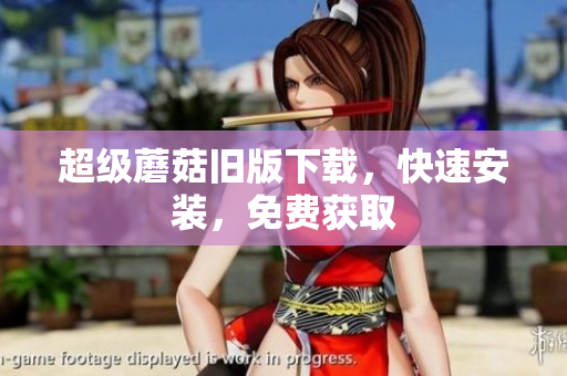 超级蘑菇旧版下载，快速安装，免费获取