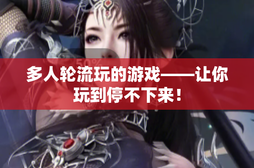 多人轮流玩的游戏——让你玩到停不下来！