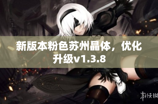 新版本粉色苏州晶体，优化升级v1.3.8