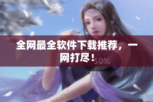 全网最全软件下载推荐，一网打尽！