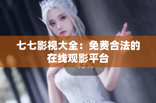 七七影视大全：免费合法的在线观影平台