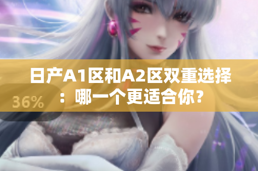 日产A1区和A2区双重选择：哪一个更适合你？