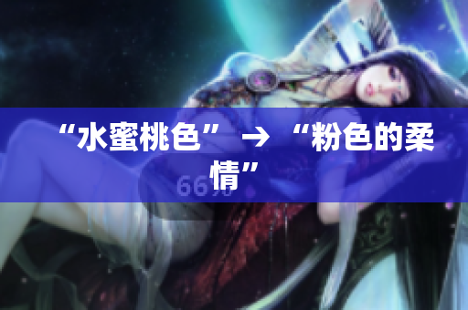 “水蜜桃色” → “粉色的柔情”