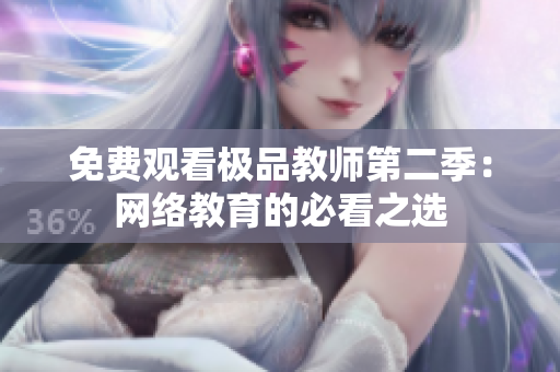 免费观看极品教师第二季：网络教育的必看之选