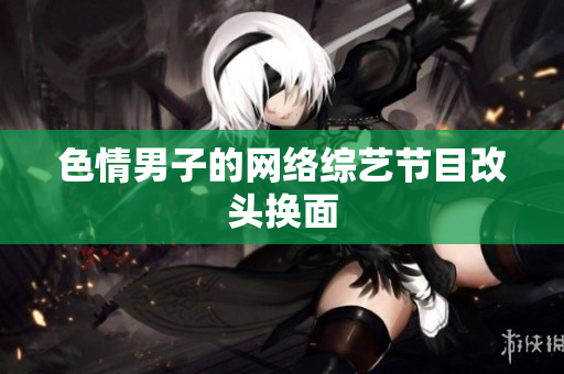 色情男子的网络综艺节目改头换面