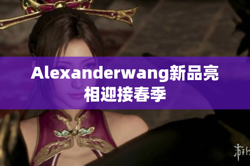 Alexanderwang新品亮相迎接春季