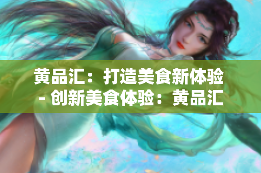 黄品汇：打造美食新体验 - 创新美食体验：黄品汇