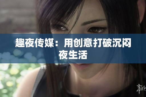 趣夜传媒：用创意打破沉闷夜生活