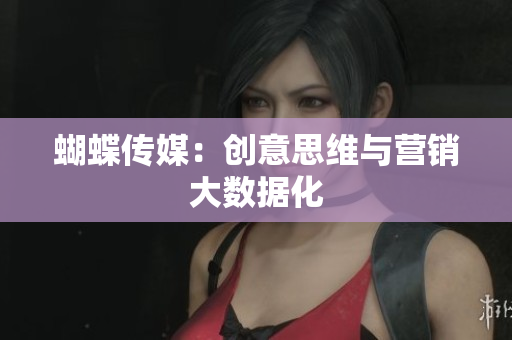 蝴蝶传媒：创意思维与营销大数据化