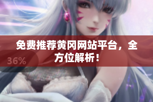 免费推荐黄冈网站平台，全方位解析！