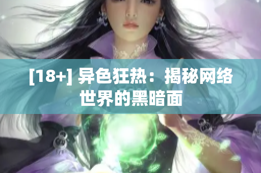 [18+] 异色狂热：揭秘网络世界的黑暗面