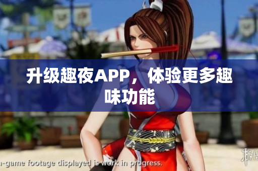 升级趣夜APP，体验更多趣味功能