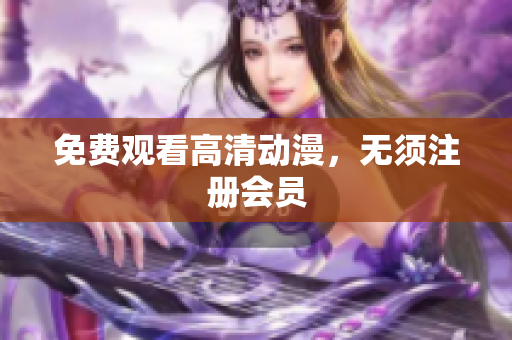 免费观看高清动漫，无须注册会员