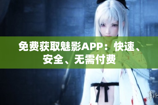 免费获取魅影APP：快速、安全、无需付费
