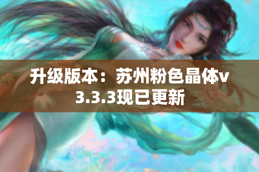 升级版本：苏州粉色晶体v3.3.3现已更新