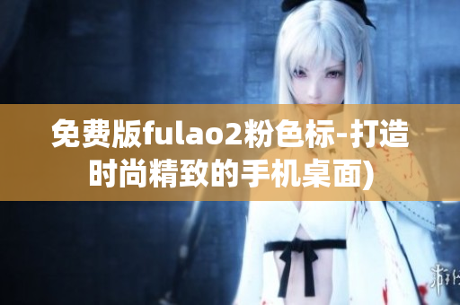 免费版fulao2粉色标-打造时尚精致的手机桌面)