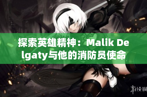 探索英雄精神：Malik Delgaty与他的消防员使命