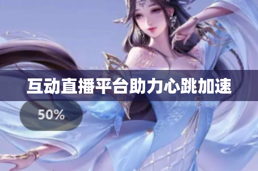 互动直播平台助力心跳加速