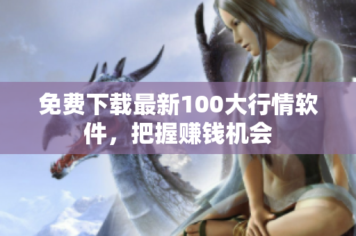 免费下载最新100大行情软件，把握赚钱机会