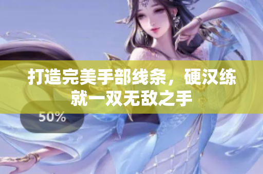 打造完美手部线条，硬汉练就一双无敌之手