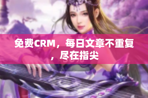 免费CRM，每日文章不重复，尽在指尖