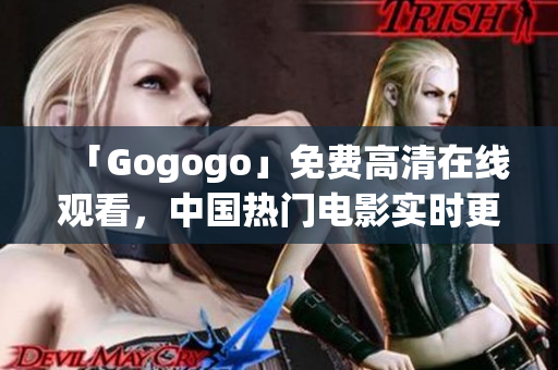 「Gogogo」免费高清在线观看，中国热门电影实时更新