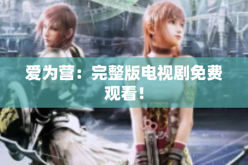 爱为营：完整版电视剧免费观看！