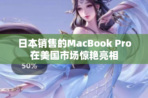 日本销售的MacBook Pro在美国市场惊艳亮相