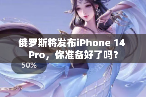 俄罗斯将发布iPhone 14 Pro，你准备好了吗？