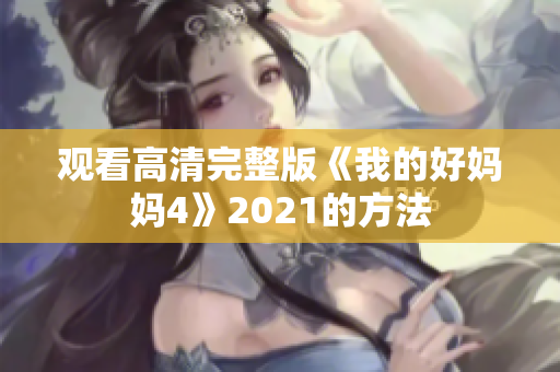 观看高清完整版《我的好妈妈4》2021的方法