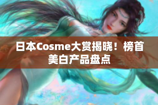 日本Cosme大赏揭晓！榜首美白产品盘点
