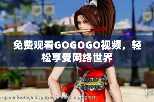免费观看GOGOGO视频，轻松享受网络世界