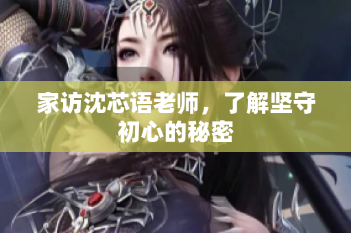 家访沈芯语老师，了解坚守初心的秘密