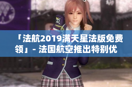 「法航2019满天星法版免费领」- 法国航空推出特别优惠