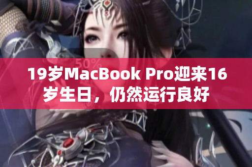 19岁MacBook Pro迎来16岁生日，仍然运行良好