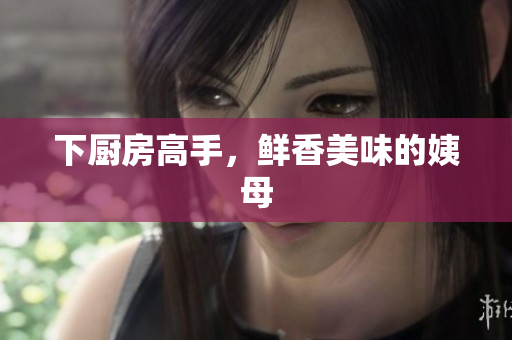 下厨房高手，鲜香美味的姨母