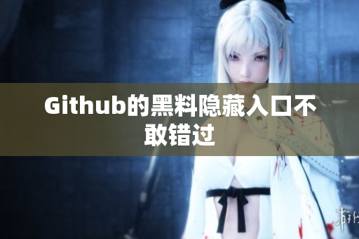 Github的黑料隐藏入口不敢错过