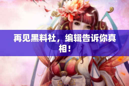 再见黑料社，编辑告诉你真相！