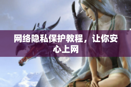 网络隐私保护教程，让你安心上网