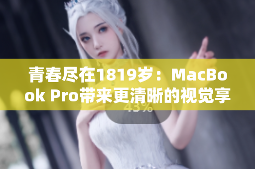 青春尽在1819岁：MacBook Pro带来更清晰的视觉享受
