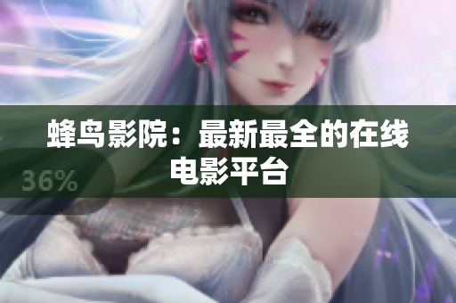 蜂鸟影院：最新最全的在线电影平台