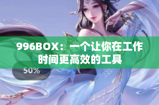 996BOX：一个让你在工作时间更高效的工具