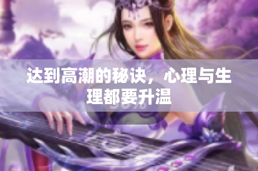 达到高潮的秘诀，心理与生理都要升温