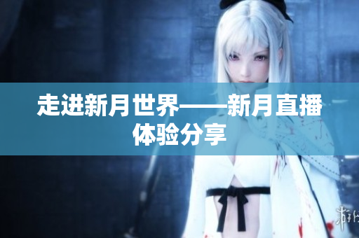 走进新月世界——新月直播体验分享