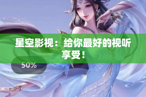 星空影视：给你最好的视听享受！