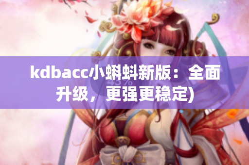 kdbacc小蝌蚪新版：全面升级，更强更稳定)