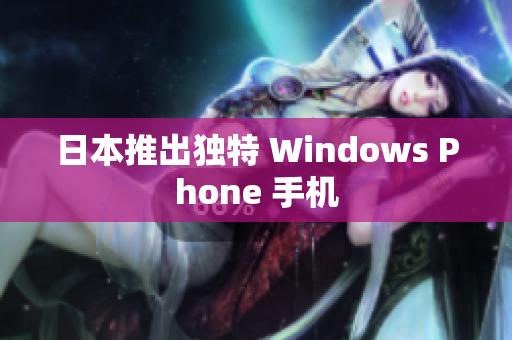日本推出独特 Windows Phone 手机