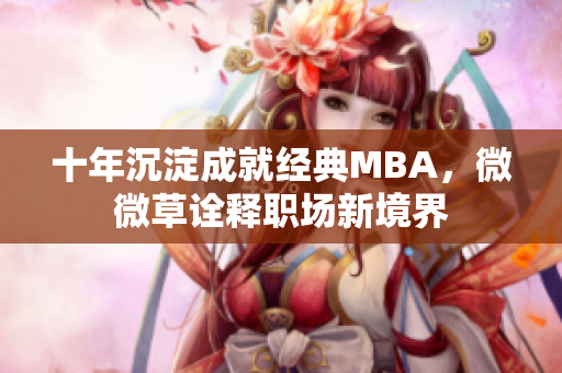 十年沉淀成就经典MBA，微微草诠释职场新境界
